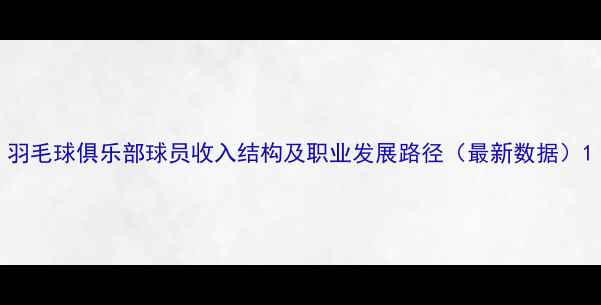 图片 羽毛球俱乐部球员收入结构及职业发展路径（最新数据）1