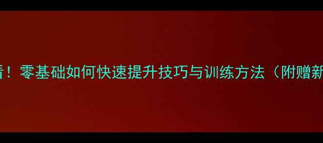 图片 羽毛球入门必看！零基础如何快速提升技巧与训练方法（附赠新手装备清单）1
