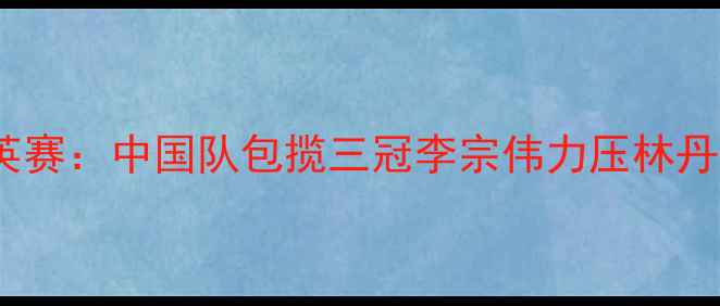 图片 羽毛球全英赛：中国队包揽三冠李宗伟力压林丹问鼎男单2