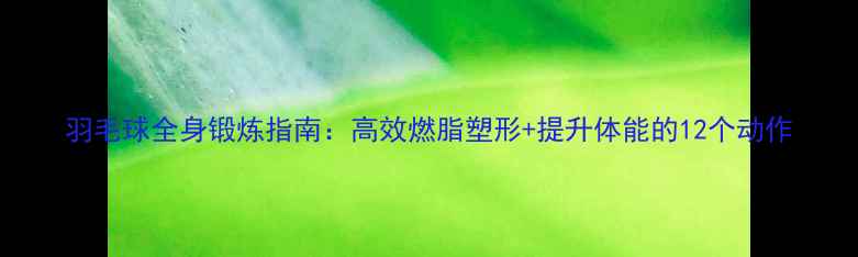 图片 羽毛球全身锻炼指南：高效燃脂塑形+提升体能的12个动作