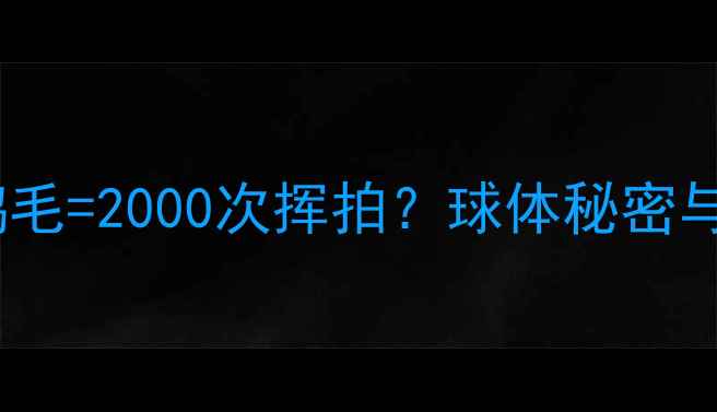 图片 羽毛球内部构造大！1颗鹅毛=2000次挥拍？球体秘密与选购指南（附DIY教程）1