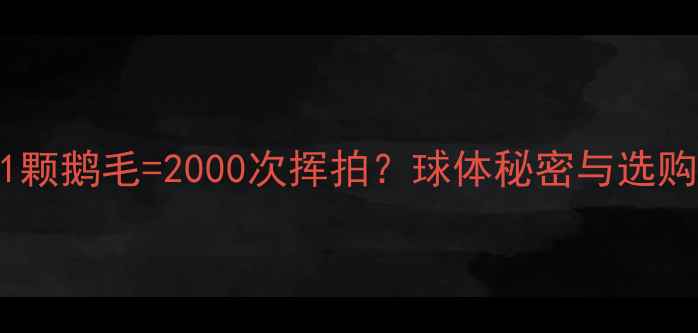 图片 羽毛球内部构造大！1颗鹅毛=2000次挥拍？球体秘密与选购指南（附DIY教程）2