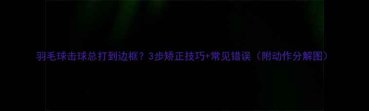 图片 羽毛球击球总打到边框？3步矫正技巧+常见错误（附动作分解图）