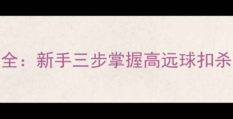 图片 羽毛球击球技巧全：新手三步掌握高远球扣杀网前球核心技术
