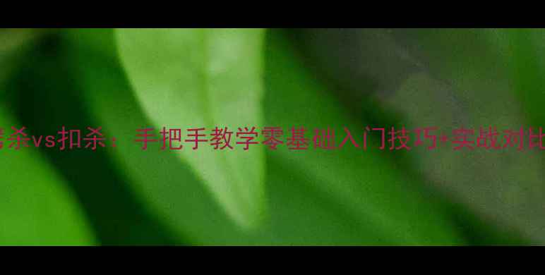 图片 羽毛球劈杀vs扣杀：手把手教学零基础入门技巧+实战对比攻略🔥2