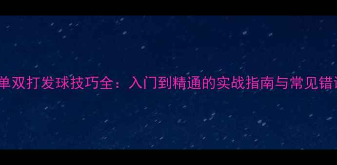 图片 羽毛球单双打发球技巧全：入门到精通的实战指南与常见错误纠正1