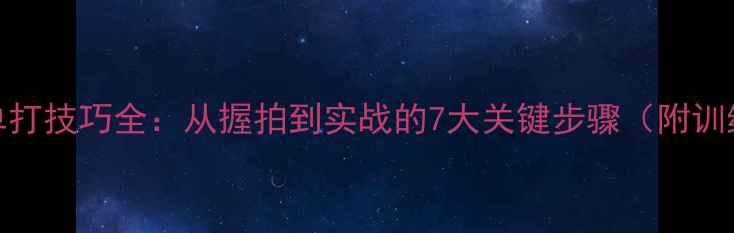 图片 羽毛球单打技巧全：从握拍到实战的7大关键步骤（附训练计划）