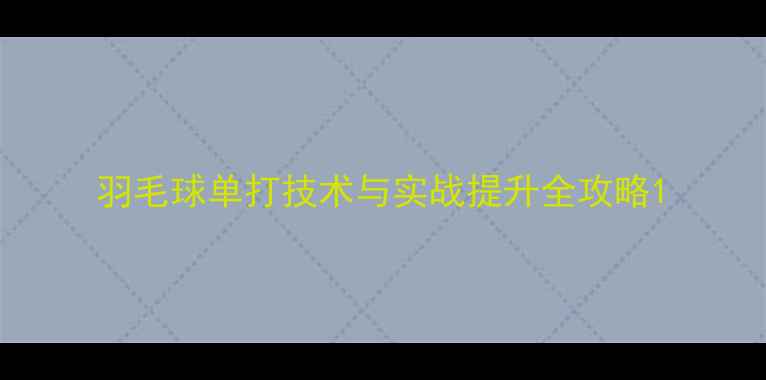 图片 羽毛球单打技术与实战提升全攻略1