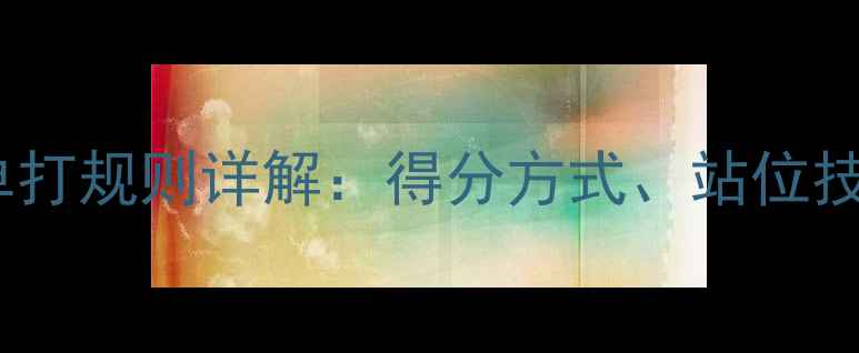 图片 羽毛球双打与单打规则详解：得分方式、站位技巧及实战应用2