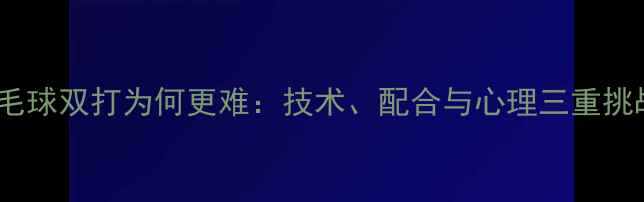 图片 羽毛球双打为何更难：技术、配合与心理三重挑战1