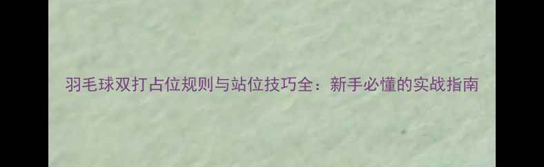 图片 羽毛球双打占位规则与站位技巧全：新手必懂的实战指南