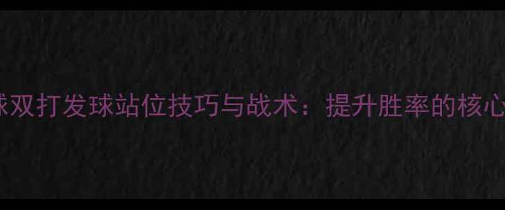 图片 羽毛球双打发球站位技巧与战术：提升胜率的核心要素1