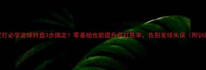 图片 羽毛球双打必学发球转盘3步搞定！零基础也能提升双打胜率，告别发球失误（附训练计划）