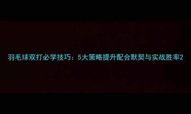 图片 羽毛球双打必学技巧：5大策略提升配合默契与实战胜率2