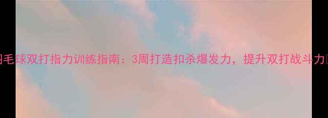 图片 羽毛球双打指力训练指南：3周打造扣杀爆发力，提升双打战斗力✨