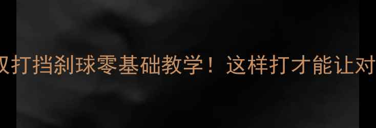 图片 羽毛球双打挡刹球零基础教学！这样打才能让对手崩溃1