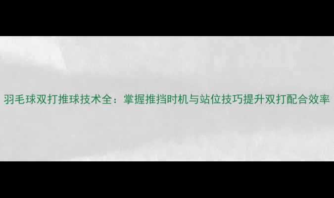 图片 羽毛球双打推球技术全：掌握推挡时机与站位技巧提升双打配合效率