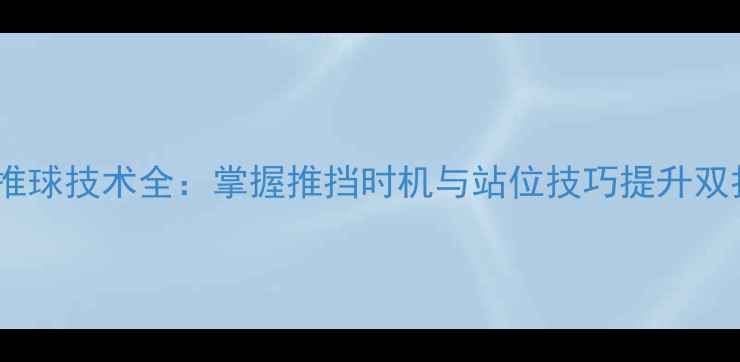 图片 羽毛球双打推球技术全：掌握推挡时机与站位技巧提升双打配合效率1