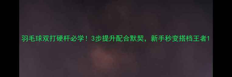 图片 羽毛球双打硬杆必学！3步提升配合默契，新手秒变搭档王者1