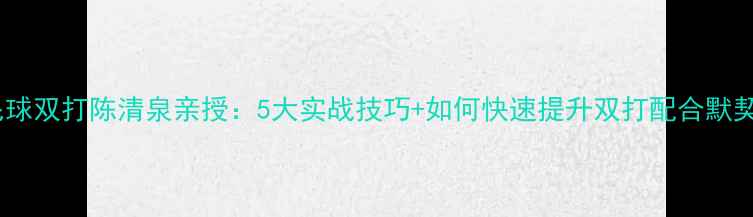 图片 羽毛球双打陈清泉亲授：5大实战技巧+如何快速提升双打配合默契度1