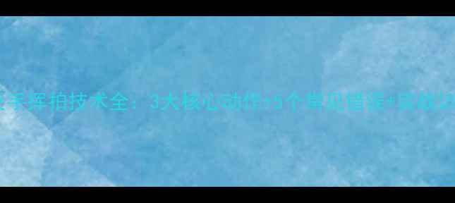 图片 羽毛球反手挥拍技术全：3大核心动作+5个常见错误+实战训练方案2