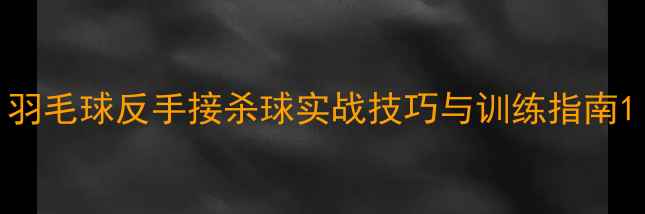 图片 羽毛球反手接杀球实战技巧与训练指南1