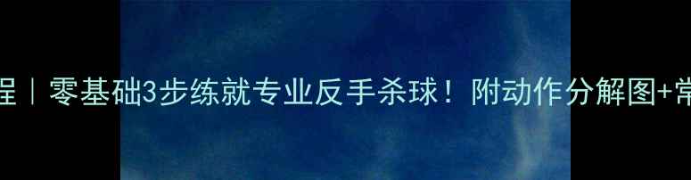 图片 羽毛球反手气球教程｜零基础3步练就专业反手杀球！附动作分解图+常见错误避坑指南🔥