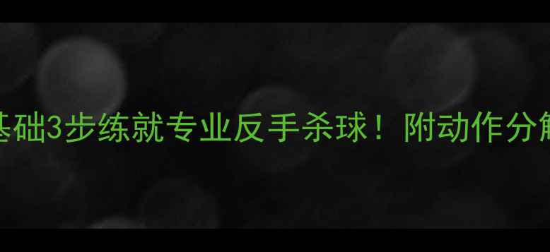图片 羽毛球反手气球教程｜零基础3步练就专业反手杀球！附动作分解图+常见错误避坑指南🔥1