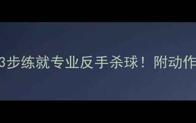 图片 羽毛球反手气球教程｜零基础3步练就专业反手杀球！附动作分解图+常见错误避坑指南🔥2