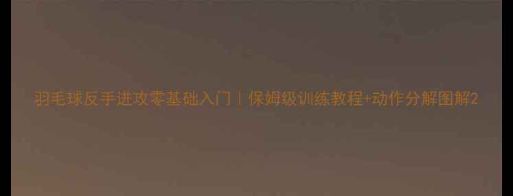 图片 羽毛球反手进攻零基础入门｜保姆级训练教程+动作分解图解2