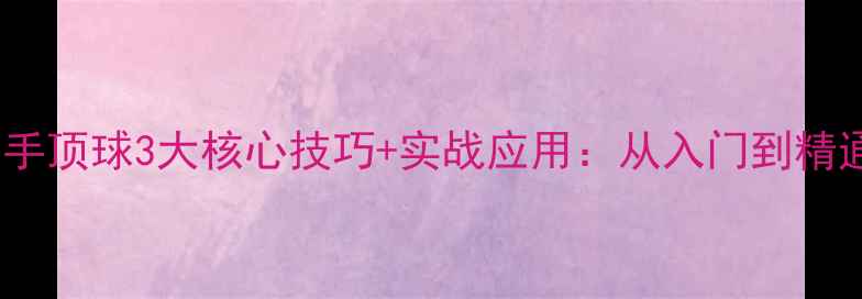 图片 羽毛球反手顶球3大核心技巧+实战应用：从入门到精通全攻略1
