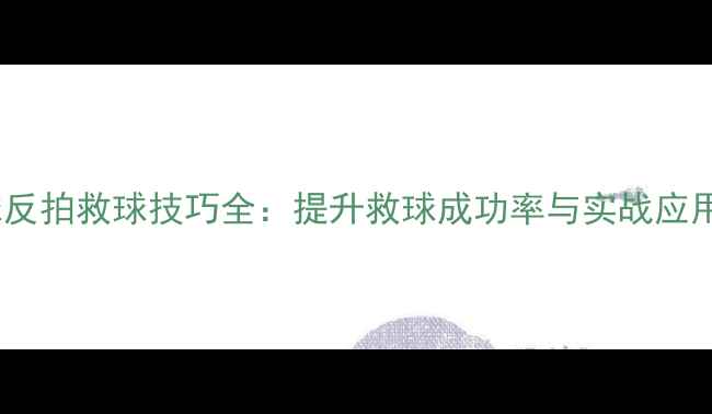 图片 羽毛球反拍救球技巧全：提升救球成功率与实战应用指南2