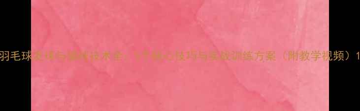 图片 羽毛球发球与抽球技术全：5个核心技巧与实战训练方案（附教学视频）1