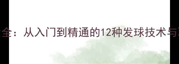 图片 羽毛球发球技巧大全：从入门到精通的12种发球技术与职业选手训练方法