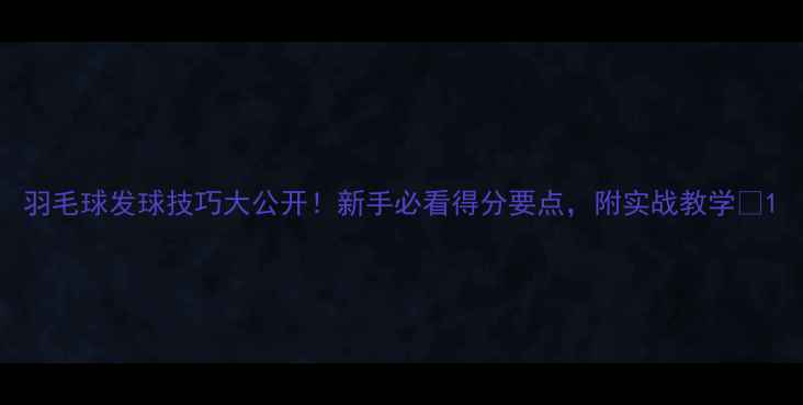 图片 羽毛球发球技巧大公开！新手必看得分要点，附实战教学🏸1