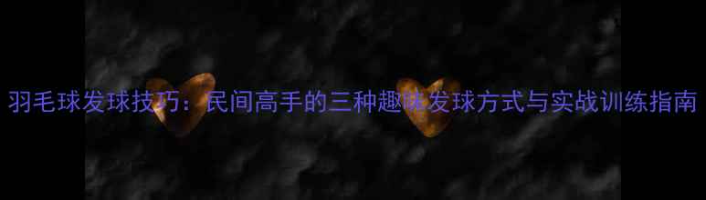 图片 羽毛球发球技巧：民间高手的三种趣味发球方式与实战训练指南