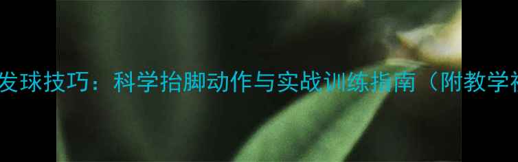 图片 羽毛球发球技巧：科学抬脚动作与实战训练指南（附教学视频）1
