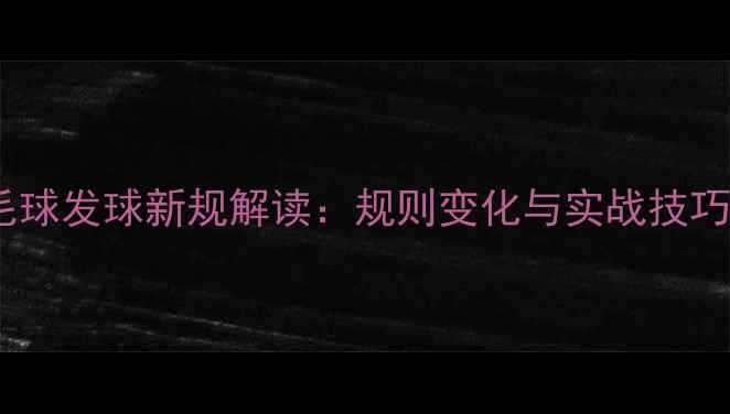 图片 羽毛球发球新规解读：规则变化与实战技巧全2