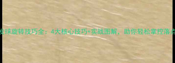 图片 羽毛球发球旋转技巧全：4大核心技巧+实战图解，助你轻松掌控落点与旋转