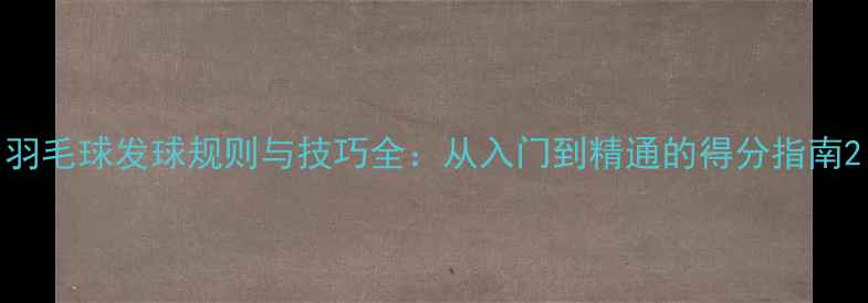 图片 羽毛球发球规则与技巧全：从入门到精通的得分指南2