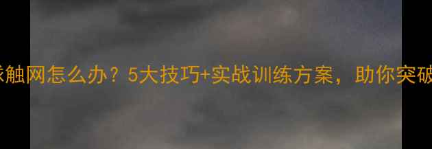 图片 羽毛球发球触网怎么办？5大技巧+实战训练方案，助你突破技术瓶颈2