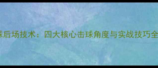 图片 羽毛球后场技术：四大核心击球角度与实战技巧全攻略1