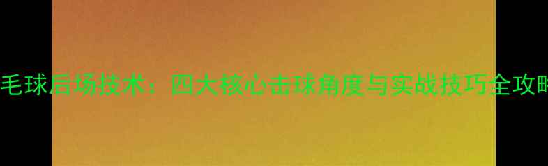 图片 羽毛球后场技术：四大核心击球角度与实战技巧全攻略2