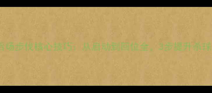 图片 羽毛球后场步伐核心技巧：从启动到回位全，3步提升杀球威慑力1
