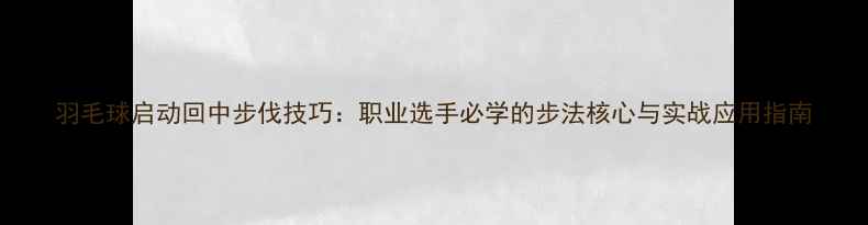 图片 羽毛球启动回中步伐技巧：职业选手必学的步法核心与实战应用指南