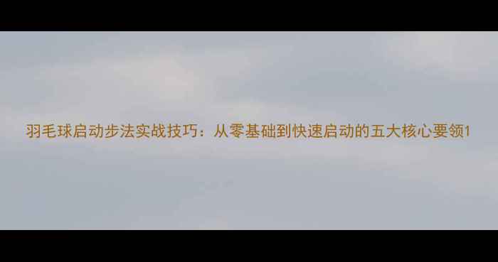 图片 羽毛球启动步法实战技巧：从零基础到快速启动的五大核心要领1