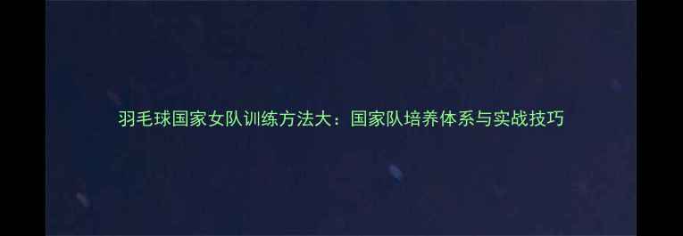图片 羽毛球国家女队训练方法大：国家队培养体系与实战技巧