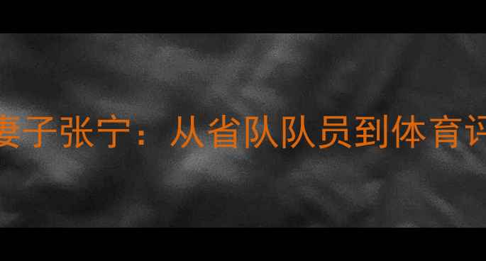 图片 羽毛球国手刘永妻子张宁：从省队队员到体育评论员的励志人生