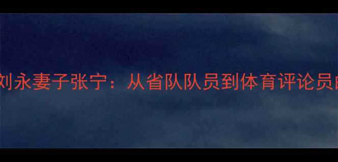 图片 羽毛球国手刘永妻子张宁：从省队队员到体育评论员的励志人生1