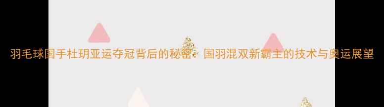 图片 羽毛球国手杜玥亚运夺冠背后的秘密：国羽混双新霸主的技术与奥运展望